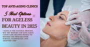 Top Anti-Aging Clinics: 5 Best Options For Ageless Beauty In 2025